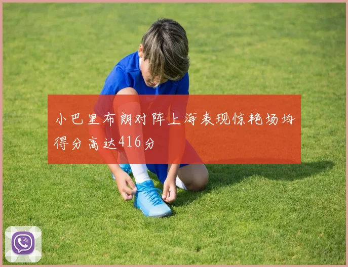 小巴里布朗对阵上海表现惊艳场均得分高达416分