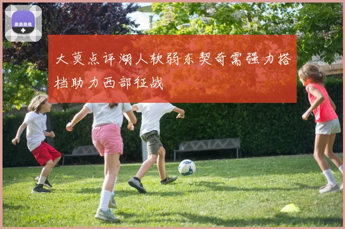 大莫点评湖人软弱东契奇需强力搭档助力西部征战
