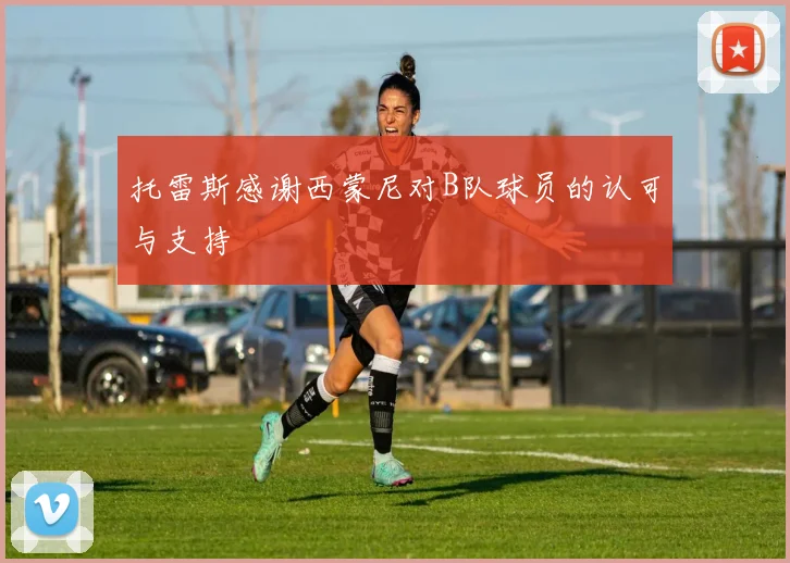 托雷斯感谢西蒙尼对B队球员的认可与支持