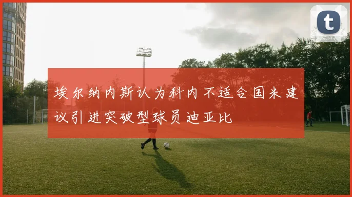 埃尔纳内斯认为科内不适合国米建议引进突破型球员迪亚比