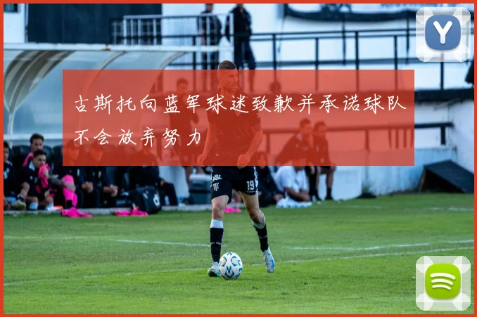 古斯托向蓝军球迷致歉并承诺球队不会放弃努力