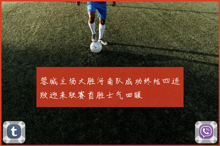 蓉城主场大胜河南队成功终结四连败迎来联赛首胜士气回暖