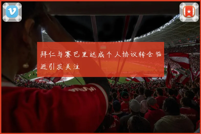 拜仁与赛巴里达成个人协议转会临近引发关注
